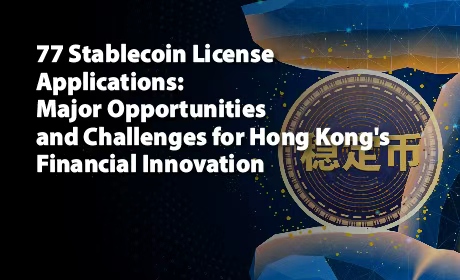 77件のステーブルコインライセンス申請：香港の金融イノベーションにおける大きな機会と課題